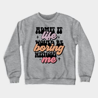 Admit it, life would be boring without me Crewneck Sweatshirt